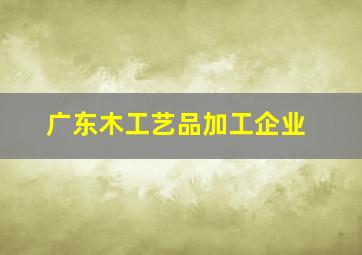 广东木工艺品加工企业