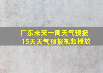 广东未来一周天气预报15天天气预报视频播放