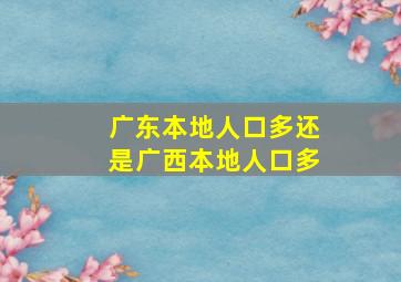 广东本地人口多还是广西本地人口多