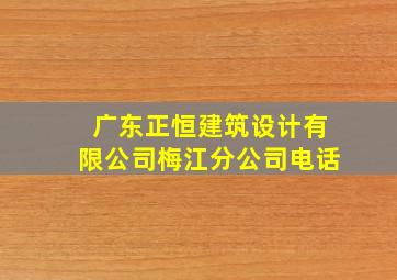 广东正恒建筑设计有限公司梅江分公司电话