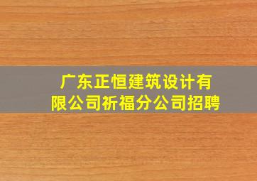 广东正恒建筑设计有限公司祈福分公司招聘