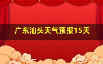 广东汕头天气预报15天