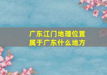 广东江门地理位置属于广东什么地方