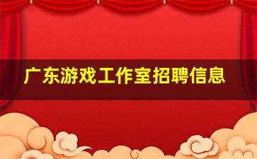 广东游戏工作室招聘信息