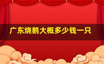 广东烧鹅大概多少钱一只