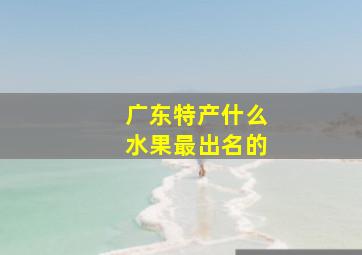 广东特产什么水果最出名的