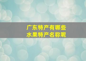 广东特产有哪些水果特产名称呢