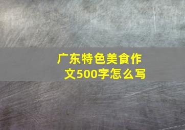 广东特色美食作文500字怎么写