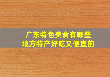 广东特色美食有哪些地方特产好吃又便宜的