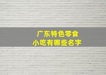 广东特色零食小吃有哪些名字