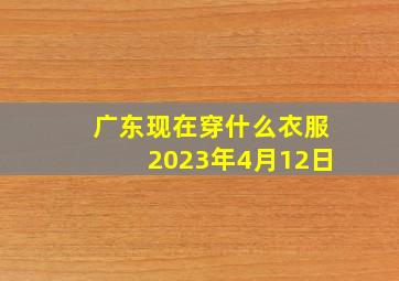 广东现在穿什么衣服2023年4月12日