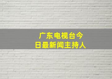 广东电视台今日最新闻主持人