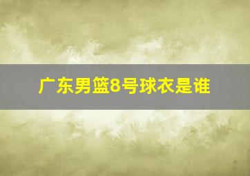 广东男篮8号球衣是谁