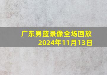 广东男篮录像全场回放2024年11月13日