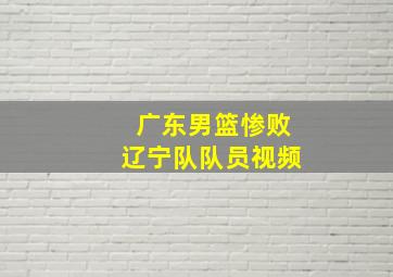 广东男篮惨败辽宁队队员视频