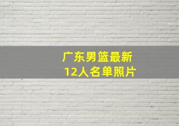 广东男篮最新12人名单照片