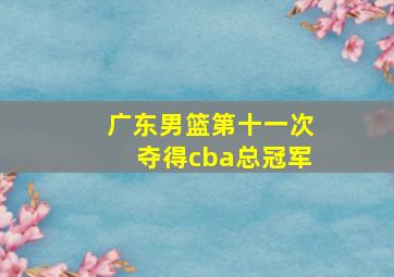 广东男篮第十一次夺得cba总冠军