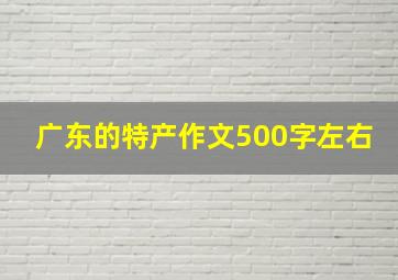 广东的特产作文500字左右