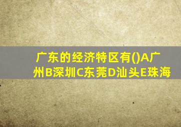 广东的经济特区有()A广州B深圳C东莞D汕头E珠海