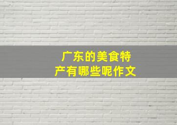 广东的美食特产有哪些呢作文