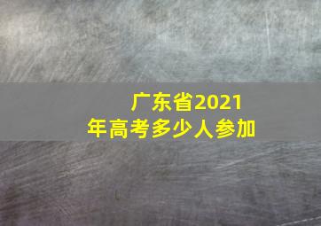 广东省2021年高考多少人参加