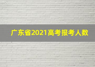 广东省2021高考报考人数