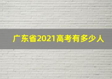 广东省2021高考有多少人