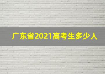 广东省2021高考生多少人