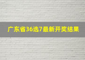 广东省36选7最新开奖结果