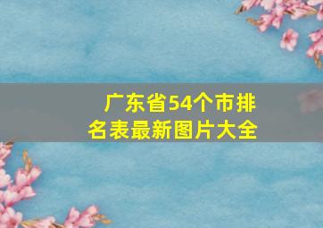 广东省54个市排名表最新图片大全