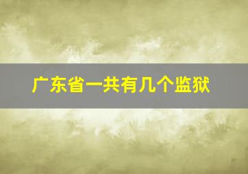 广东省一共有几个监狱