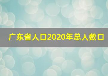 广东省人口2020年总人数口