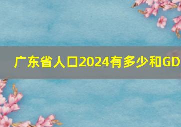 广东省人口2024有多少和GDP