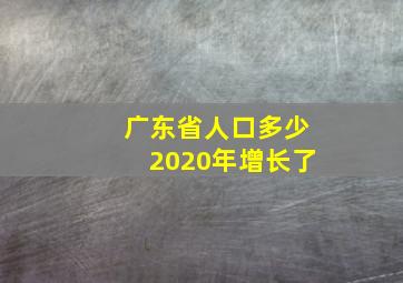 广东省人口多少2020年增长了