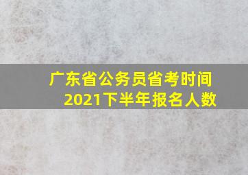 广东省公务员省考时间2021下半年报名人数