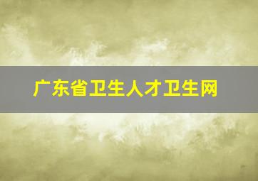 广东省卫生人才卫生网