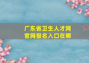 广东省卫生人才网官网报名入口在哪