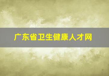 广东省卫生健康人才网