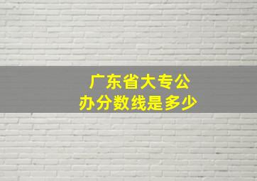 广东省大专公办分数线是多少