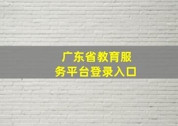 广东省教育服务平台登录入口