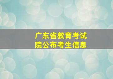 广东省教育考试院公布考生信息