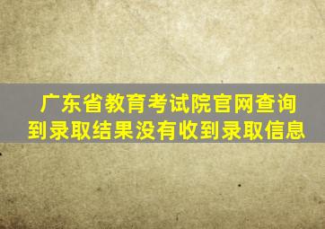 广东省教育考试院官网查询到录取结果没有收到录取信息