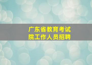 广东省教育考试院工作人员招聘