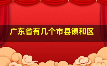 广东省有几个市县镇和区