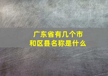 广东省有几个市和区县名称是什么