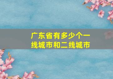 广东省有多少个一线城市和二线城市