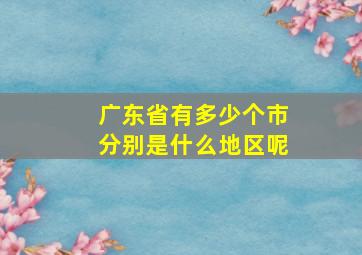 广东省有多少个市分别是什么地区呢