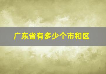 广东省有多少个市和区