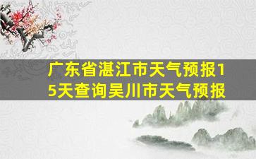 广东省湛江市天气预报15天查询吴川市天气预报