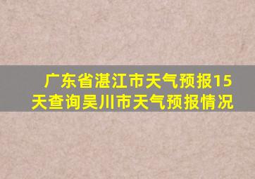 广东省湛江市天气预报15天查询吴川市天气预报情况